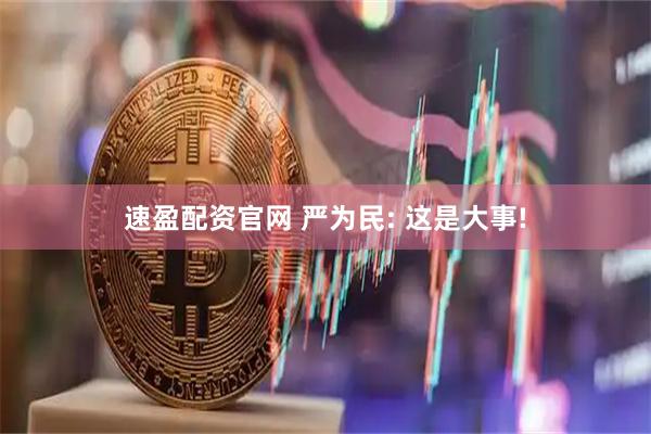 速盈配资官网 严为民: 这是大事!