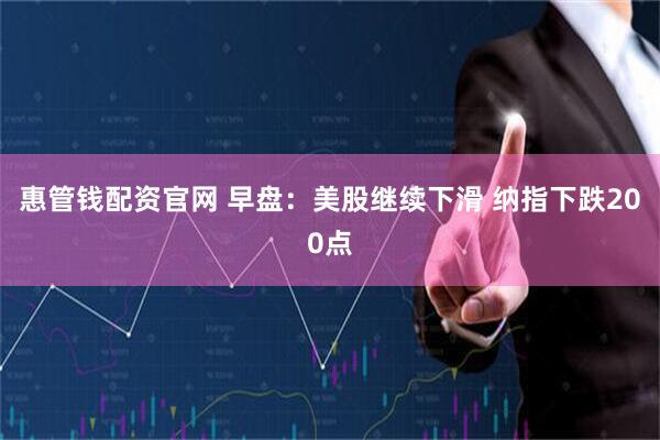 惠管钱配资官网 早盘：美股继续下滑 纳指下跌200点