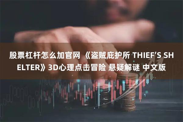 股票杠杆怎么加官网 《盗贼庇护所 THIEF’S SHELTER》3D心理点击冒险 悬疑解谜 中文版