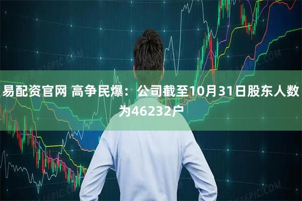易配资官网 高争民爆：公司截至10月31日股东人数为46232户