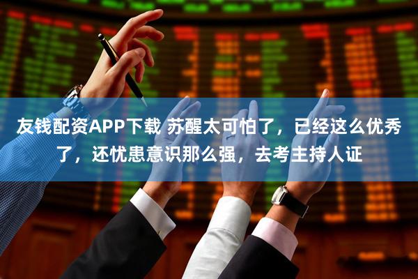 友钱配资APP下载 苏醒太可怕了，已经这么优秀了，还忧患意识那么强，去考主持人证