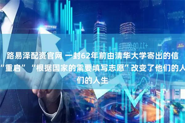 路易泽配资官网 一封62年前由清华大学寄出的信被“重启” “根据国家的需要填写志愿”改变了他们的人生