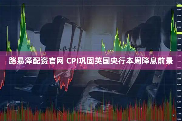 路易泽配资官网 CPI巩固英国央行本周降息前景