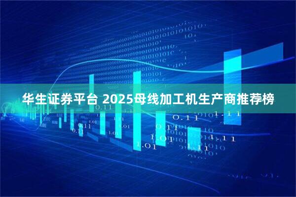 华生证券平台 2025母线加工机生产商推荐榜