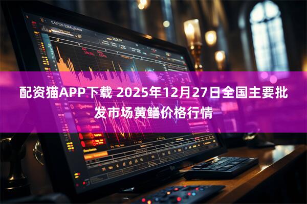 配资猫APP下载 2025年12月27日全国主要批发市场黄鳝价格行情