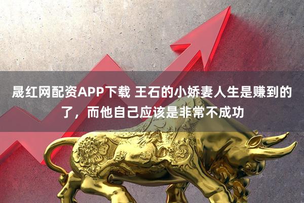 晟红网配资APP下载 王石的小娇妻人生是赚到的了，而他自己应该是非常不成功