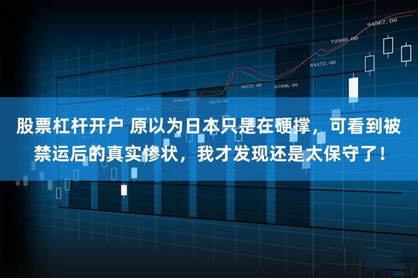 股票杠杆开户 原以为日本只是在硬撑，可看到被禁运后的真实惨状，我才发现还是太保守了！