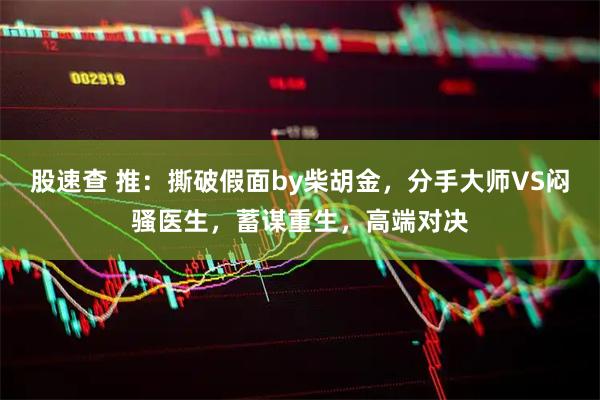 股速查 推：撕破假面by柴胡金，分手大师VS闷骚医生，蓄谋重生，高端对决