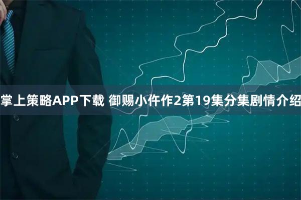 掌上策略APP下载 御赐小仵作2第19集分集剧情介绍